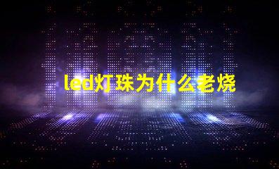 led灯珠为什么老烧 led灯珠坏了怎么修